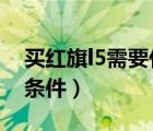 買紅旗l5需要什么條件?（買紅旗l5需要什么條件）