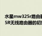 水星mw325r路由器怎么設(shè)置才能連上寬帶?（水星MW325R無(wú)線(xiàn)路由器的初始登錄密碼是多少）