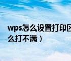 wps怎么設置打印區(qū)域在一張紙上（wps打印區(qū)域設置為什么打不滿）