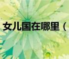 女兒國(guó)在哪里（說一說女兒國(guó)在哪里的簡(jiǎn)介）