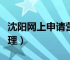 沈陽(yáng)網(wǎng)上申請(qǐng)營(yíng)業(yè)執(zhí)照（沈陽(yáng)營(yíng)業(yè)執(zhí)照網(wǎng)上辦理）
