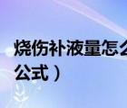 燒傷補液量怎么計算公式（燒傷補液量的計算公式）