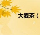 大麥茶（說(shuō)一說(shuō)大麥茶的簡(jiǎn)介）