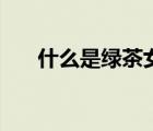 什么是綠茶女和白蓮花（什么是綠茶）
