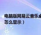 電腦版網(wǎng)易云音樂桌面歌詞怎么顯示（網(wǎng)易云音樂桌面歌詞怎么顯示）