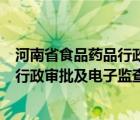 河南省食品藥品行政審批及電子監(jiān)察平臺(tái)（河南省食品藥品行政審批及電子監(jiān)查平臺(tái)）