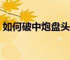 如何破中炮盤頭馬視頻（如何破中炮盤頭馬）