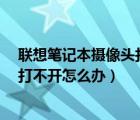 聯(lián)想筆記本攝像頭打不開怎么辦?（聯(lián)想筆記本電腦攝像頭打不開怎么辦）