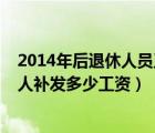 2014年后退休人員工資補發(fā)如何計算（2014年以前退休工人補發(fā)多少工資）