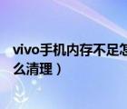 vivo手機內(nèi)存不足怎么清理文件管理（vivo手機內(nèi)存不足怎么清理）