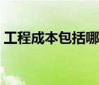 工程成本包括哪些（工程成本包括哪些內(nèi)容）