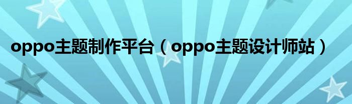 oppo主題制作平臺(tái)（oppo主題設(shè)計(jì)師站）