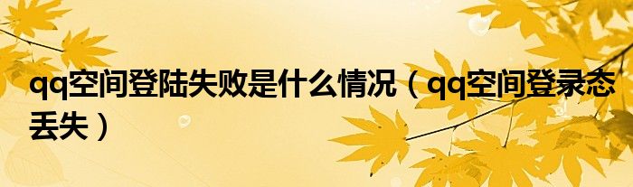 qq空間登陸失敗是什么情況（qq空間登錄態(tài)丟失）