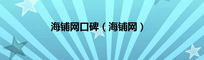 海鋪網(wǎng)口碑（海鋪網(wǎng)）