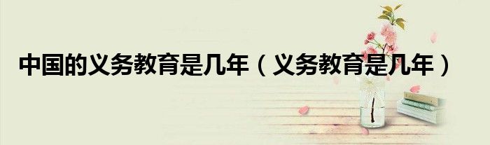 中國的義務教育是幾年（義務教育是幾年）