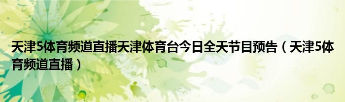 天津5體育頻道直播天津體育臺今日全天節(jié)目預(yù)告（天津5體育頻道直播）