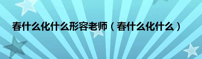 春什么化什么形容老師（春什么化什么）
