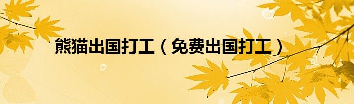 熊貓出國(guó)打工（免費(fèi)出國(guó)打工）