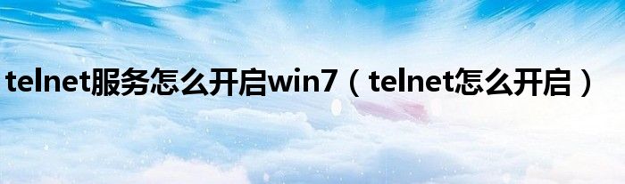 telnet服務怎么開啟win7（telnet怎么開啟）