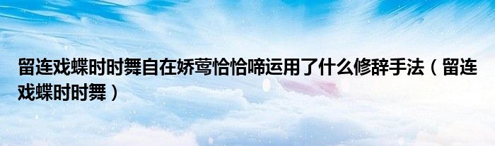 留連戲蝶時(shí)時(shí)舞自在嬌鶯恰恰啼運(yùn)用了什么修辭手法（留連戲蝶時(shí)時(shí)舞）