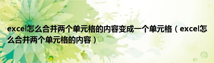 excel怎么合并兩個(gè)單元格的內(nèi)容變成一個(gè)單元格（excel怎么合并兩個(gè)單元格的內(nèi)容）
