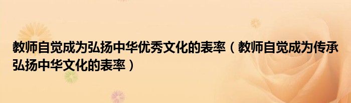 教師自覺成為弘揚中華優(yōu)秀文化的表率（教師自覺成為傳承弘揚中華文化的表率）