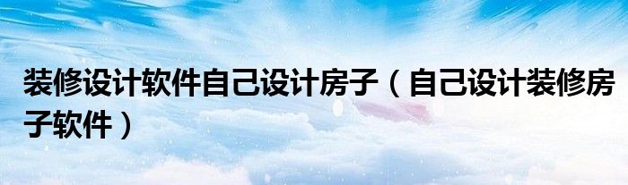 裝修設計軟件自己設計房子（自己設計裝修房子軟件）