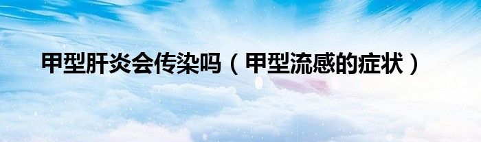 甲型肝炎會(huì)傳染嗎（甲型流感的癥狀）