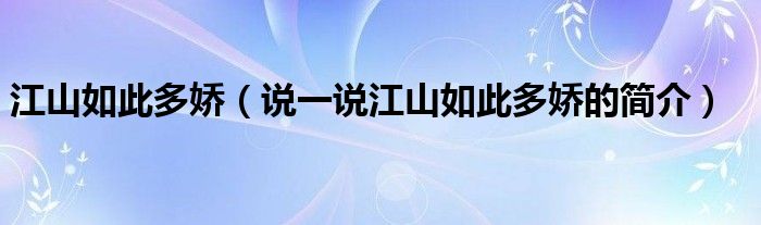 江山如此多嬌（說一說江山如此多嬌的簡介）