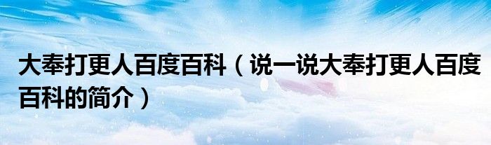 大奉打更人百度百科（說一說大奉打更人百度百科的簡介）