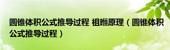 圓錐體積公式推導(dǎo)過程 祖暅原理（圓錐體積公式推導(dǎo)過程）