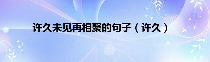 許久未見再相聚的句子（許久）