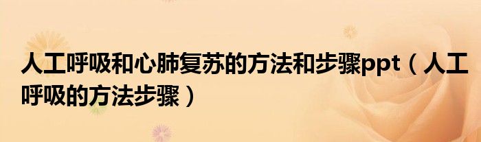 人工呼吸和心肺復蘇的方法和步驟ppt（人工呼吸的方法步驟）