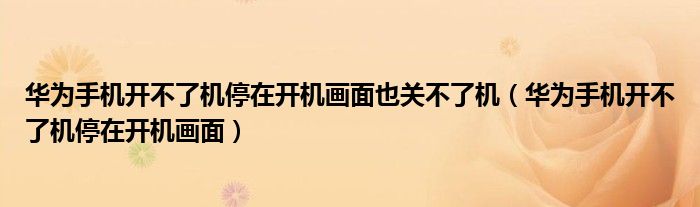 華為手機開不了機停在開機畫面也關(guān)不了機（華為手機開不了機停在開機畫面）