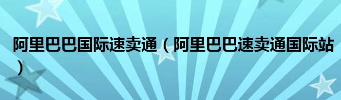 阿里巴巴國際速賣通（阿里巴巴速賣通國際站）