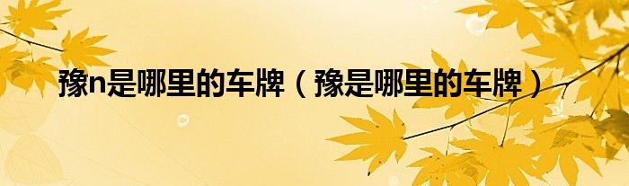 豫n是哪里的車牌（豫是哪里的車牌）