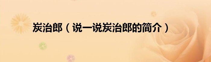 炭治郎（說一說炭治郎的簡介）