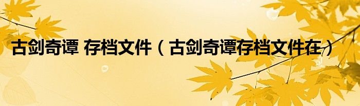 古劍奇譚 存檔文件（古劍奇譚存檔文件在）