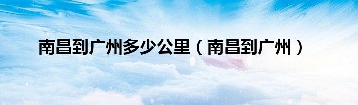 南昌到廣州多少公里（南昌到廣州）