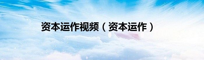 資本運(yùn)作視頻（資本運(yùn)作）