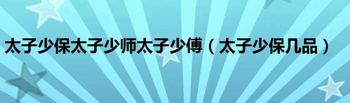 太子少保太子少師太子少傅（太子少保幾品）
