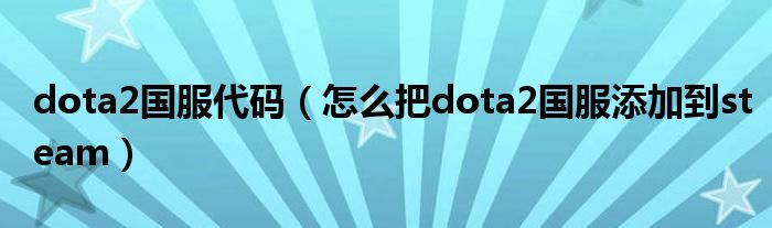 dota2國服代碼（怎么把dota2國服添加到steam）