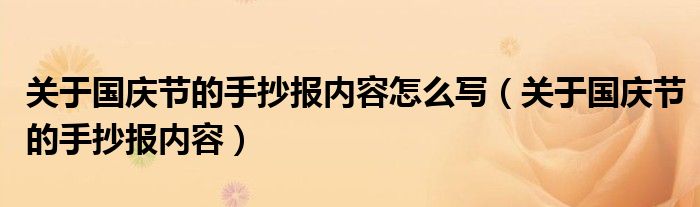 關(guān)于國慶節(jié)的手抄報(bào)內(nèi)容怎么寫（關(guān)于國慶節(jié)的手抄報(bào)內(nèi)容）