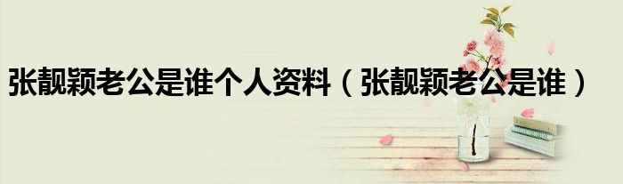 張靚穎老公是誰個人資料（張靚穎老公是誰）