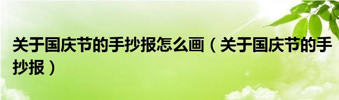 關(guān)于國慶節(jié)的手抄報怎么畫（關(guān)于國慶節(jié)的手抄報）