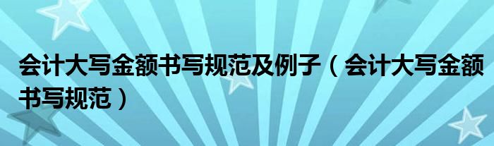 會(huì)計(jì)大寫(xiě)金額書(shū)寫(xiě)規(guī)范及例子（會(huì)計(jì)大寫(xiě)金額書(shū)寫(xiě)規(guī)范）