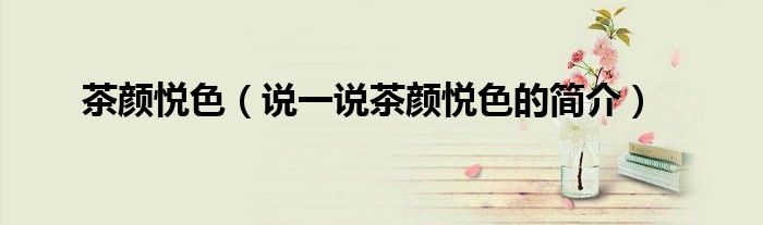 茶顏悅色（說(shuō)一說(shuō)茶顏悅色的簡(jiǎn)介）