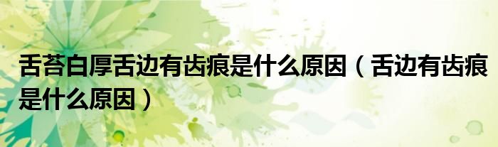 舌苔白厚舌邊有齒痕是什么原因（舌邊有齒痕是什么原因）