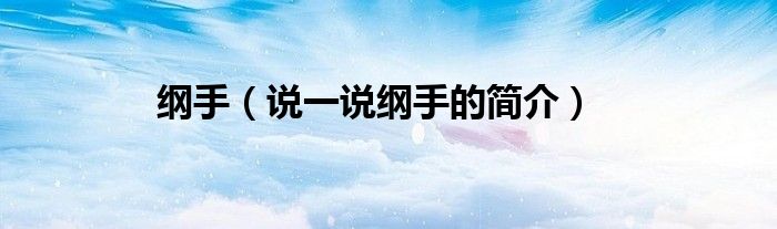 綱手（說(shuō)一說(shuō)綱手的簡(jiǎn)介）