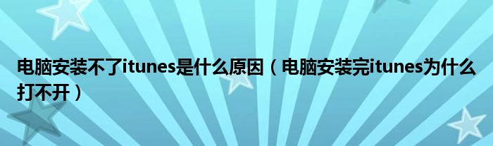 電腦安裝不了itunes是什么原因（電腦安裝完itunes為什么打不開）
